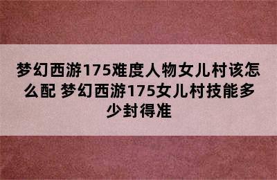 梦幻西游175难度人物女儿村该怎么配 梦幻西游175女儿村技能多少封得准